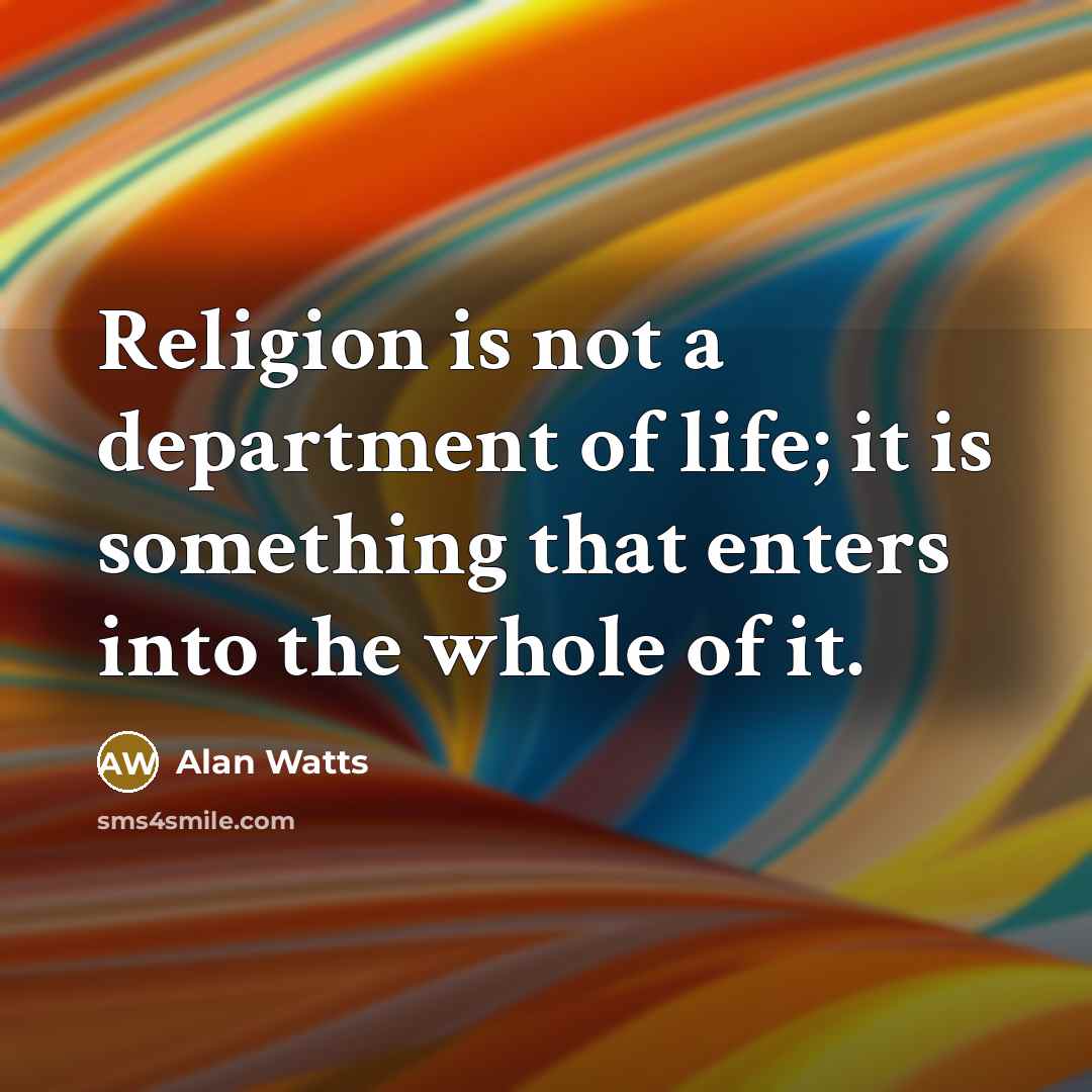 “Religion is not a department of life; it is something…” quote by Alan Watts