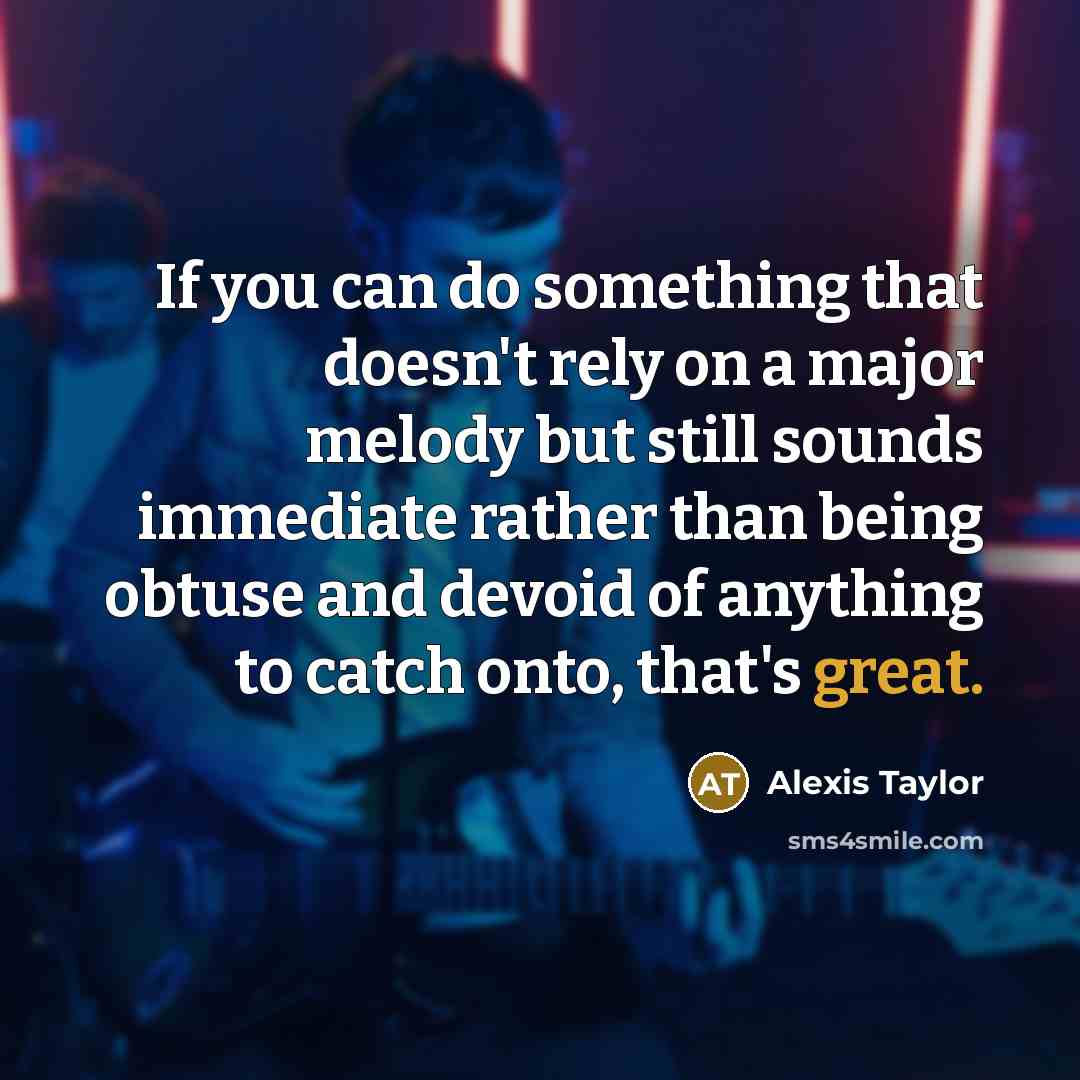 “If you can do something that doesn't rely on a…” quote by Alexis Taylor