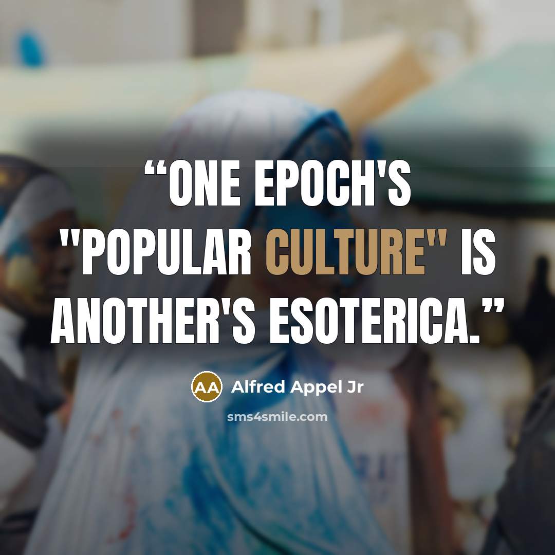 “One epoch's "popular culture" is another's esoterica.” quote by Alfred Appel Jr