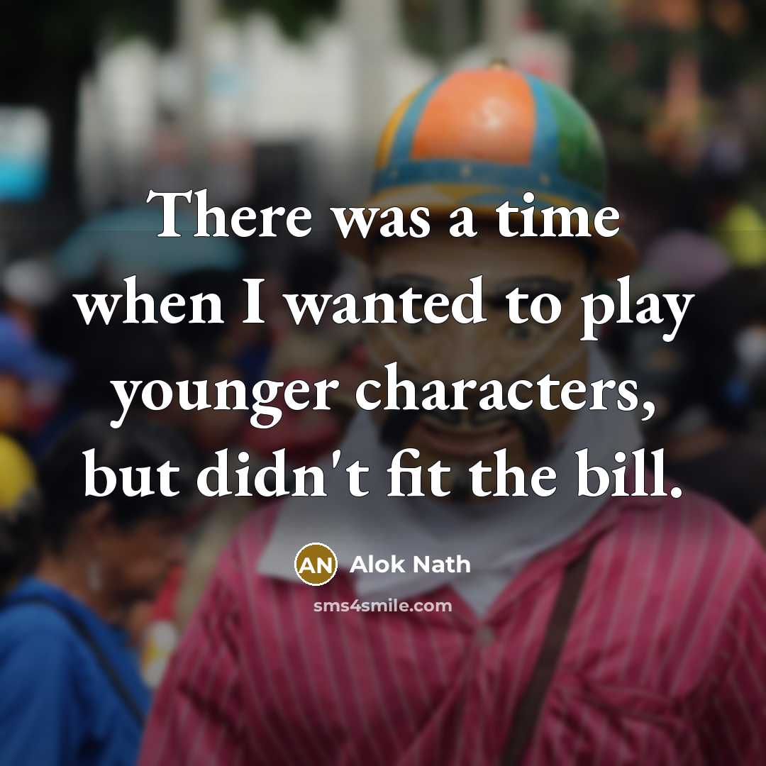 “There was a time when I wanted to play younger…” quote by Alok Nath