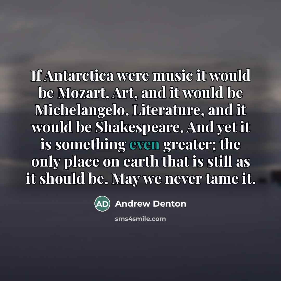 “If Antarctica were music it would be Mozart. Art, and…” quote by Andrew Denton