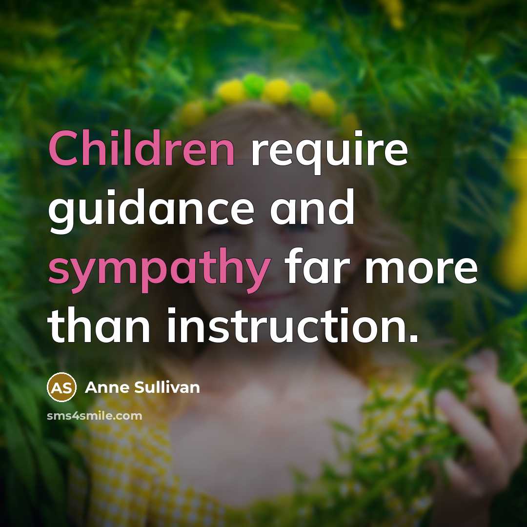 “Children require guidance and sympathy far more than instruction.” quote by Anne Sullivan