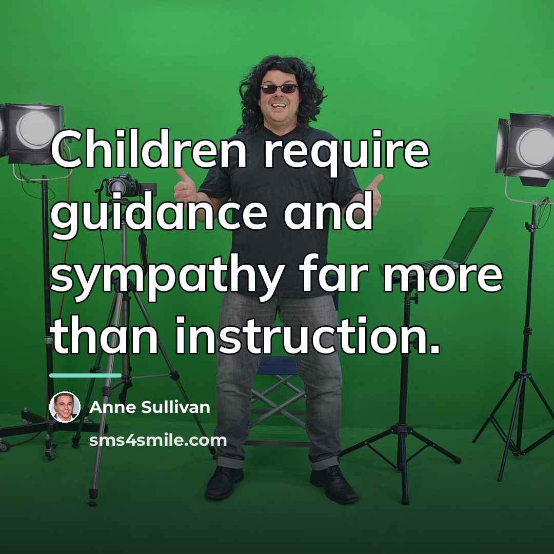 “Children require guidance and sympathy far more than instruction.…” quote by Anne Sullivan