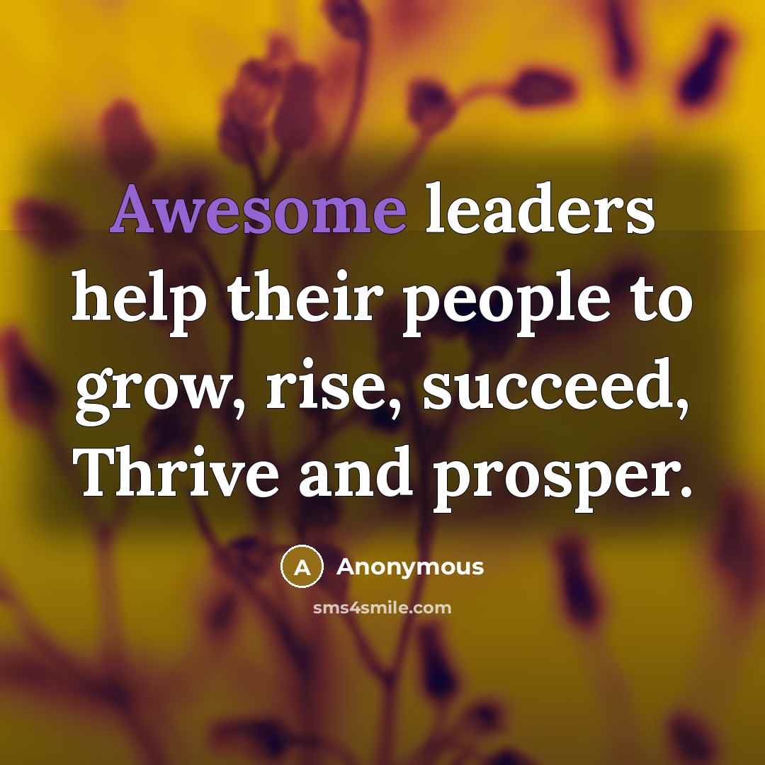 “Awesome leaders help their people to grow, rise, succeed, Thrive…” quote by Anonymous