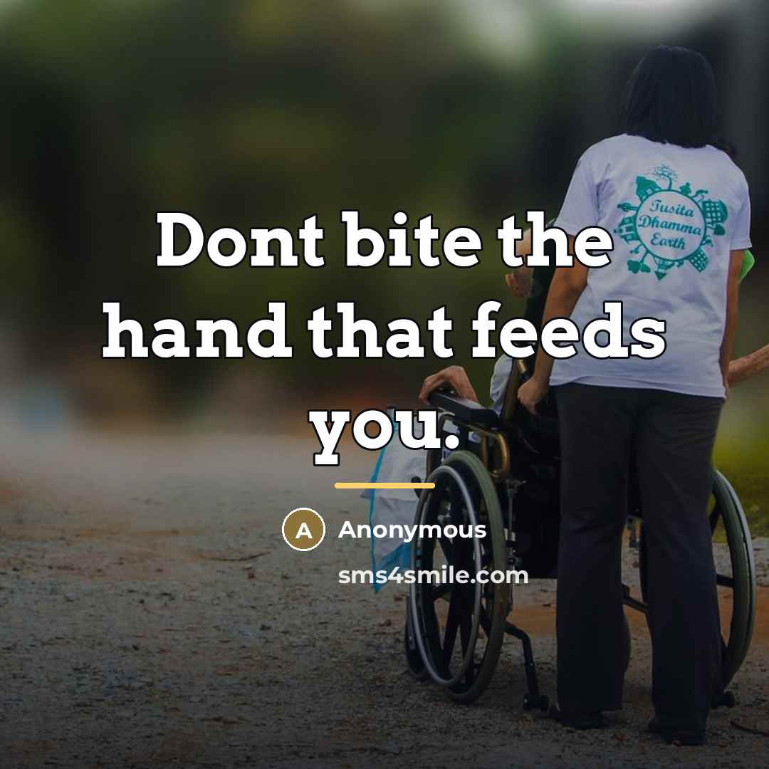 “Dont bite the hand that feeds you.…” quote by Anonymous