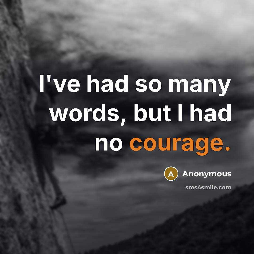 “I've had so many words, but I had no courage.…” quote by Anonymous