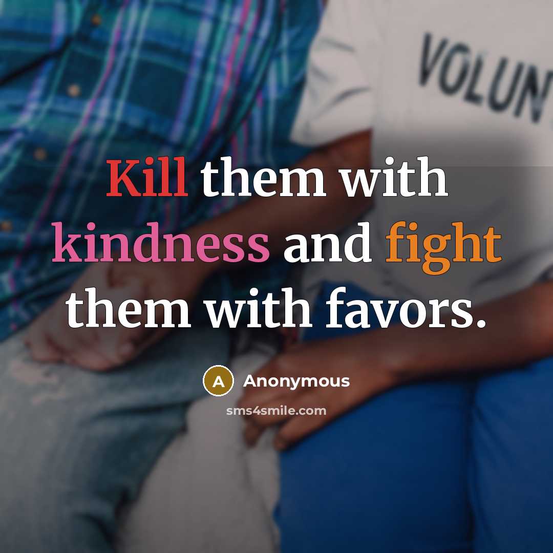 “Kill them with kindness and fight them with favors.” quote by Anonymous