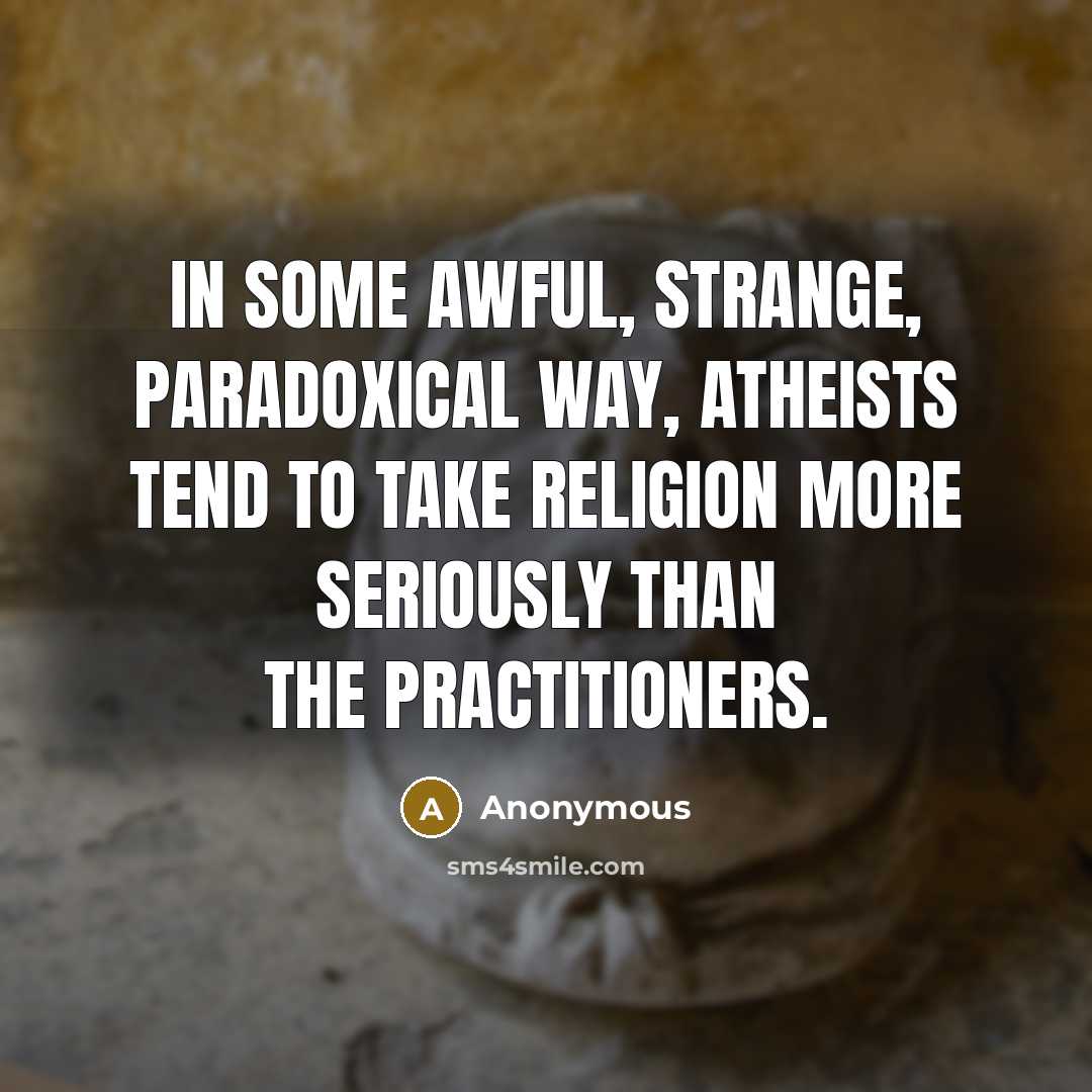 “In some awful, strange, paradoxical way, atheists tend to take religion more seriously than the practitioners.” quote by Anonymous