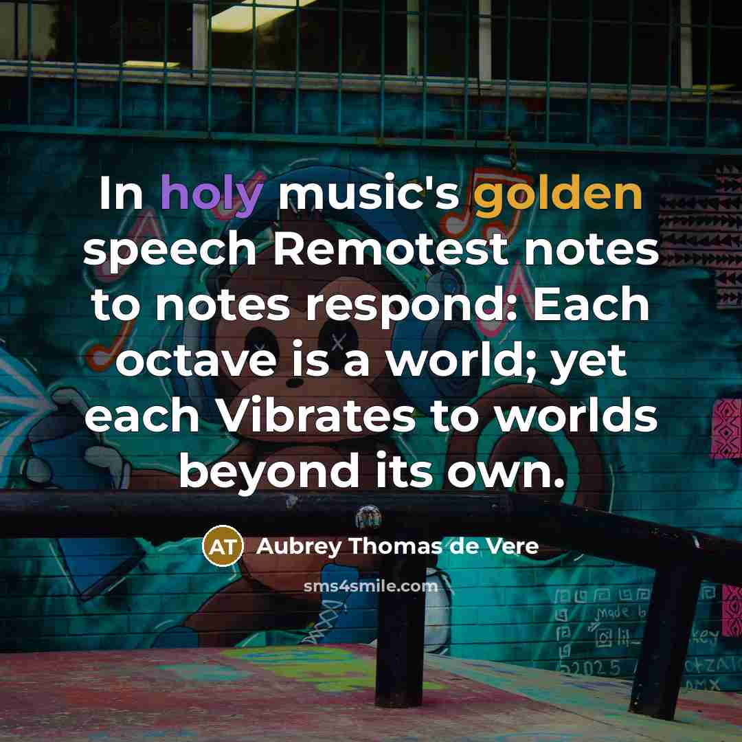 “In holy music's golden speech Remotest notes to notes respond:…” quote by Aubrey Thomas de Vere