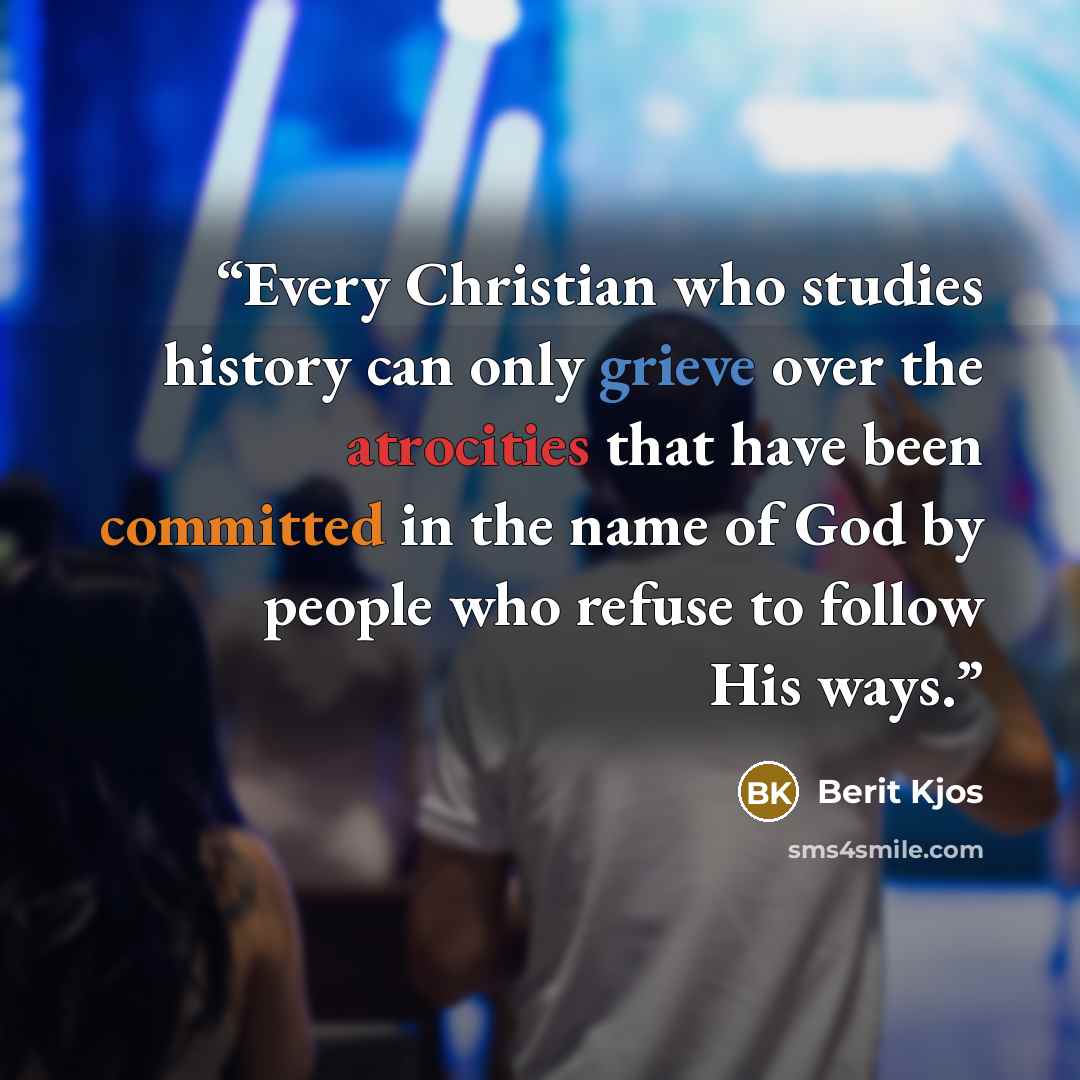 “Every Christian who studies history can only grieve over the atrocities that have been committed in the name of God by people who refuse to follow His ways.” quote by Berit Kjos