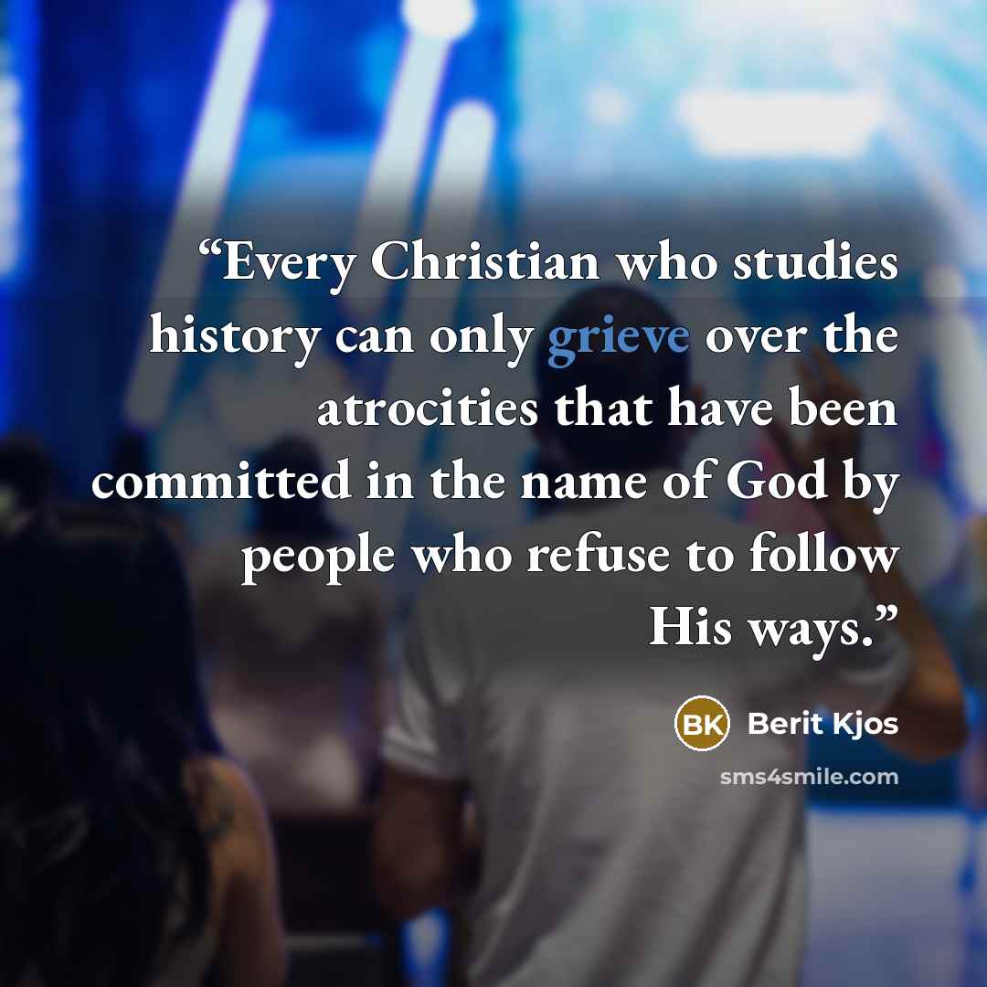 “Every Christian who studies history can only grieve over the atrocities that have been committed in the name of God by people who refuse to follow His ways.” quote by Berit Kjos