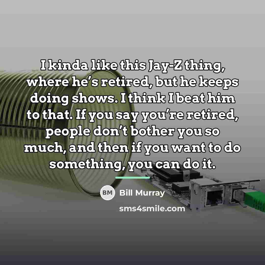 “I kinda like this Jay-Z thing, where he’s retired, but…” quote by Bill Murray