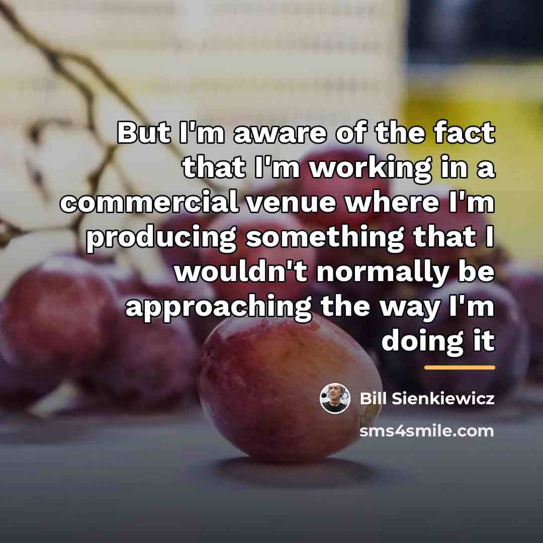 “But I'm aware of the fact that I'm working in…” quote by Bill Sienkiewicz