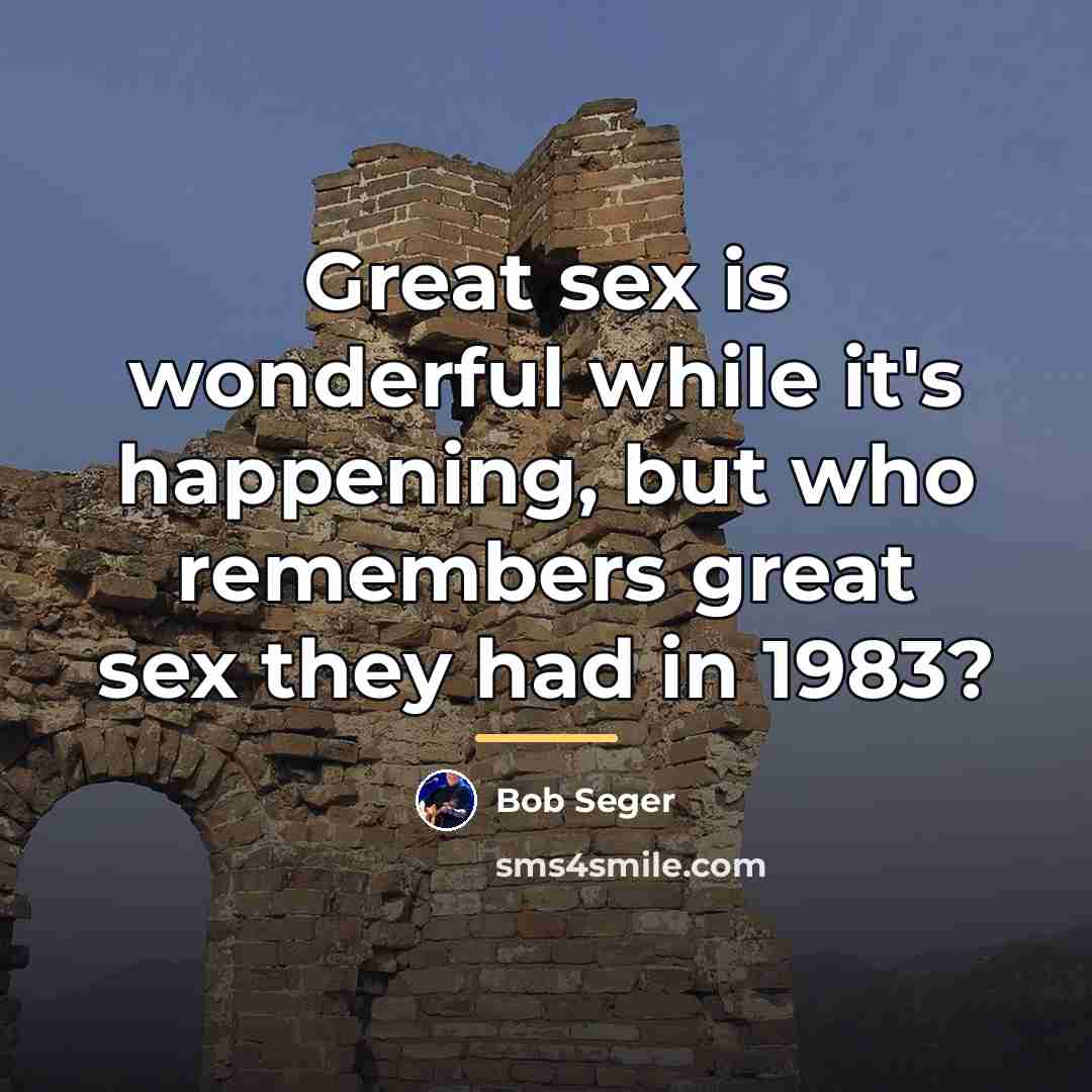“Great sex is wonderful while it's happening, but who remembers…” quote by Bob Seger