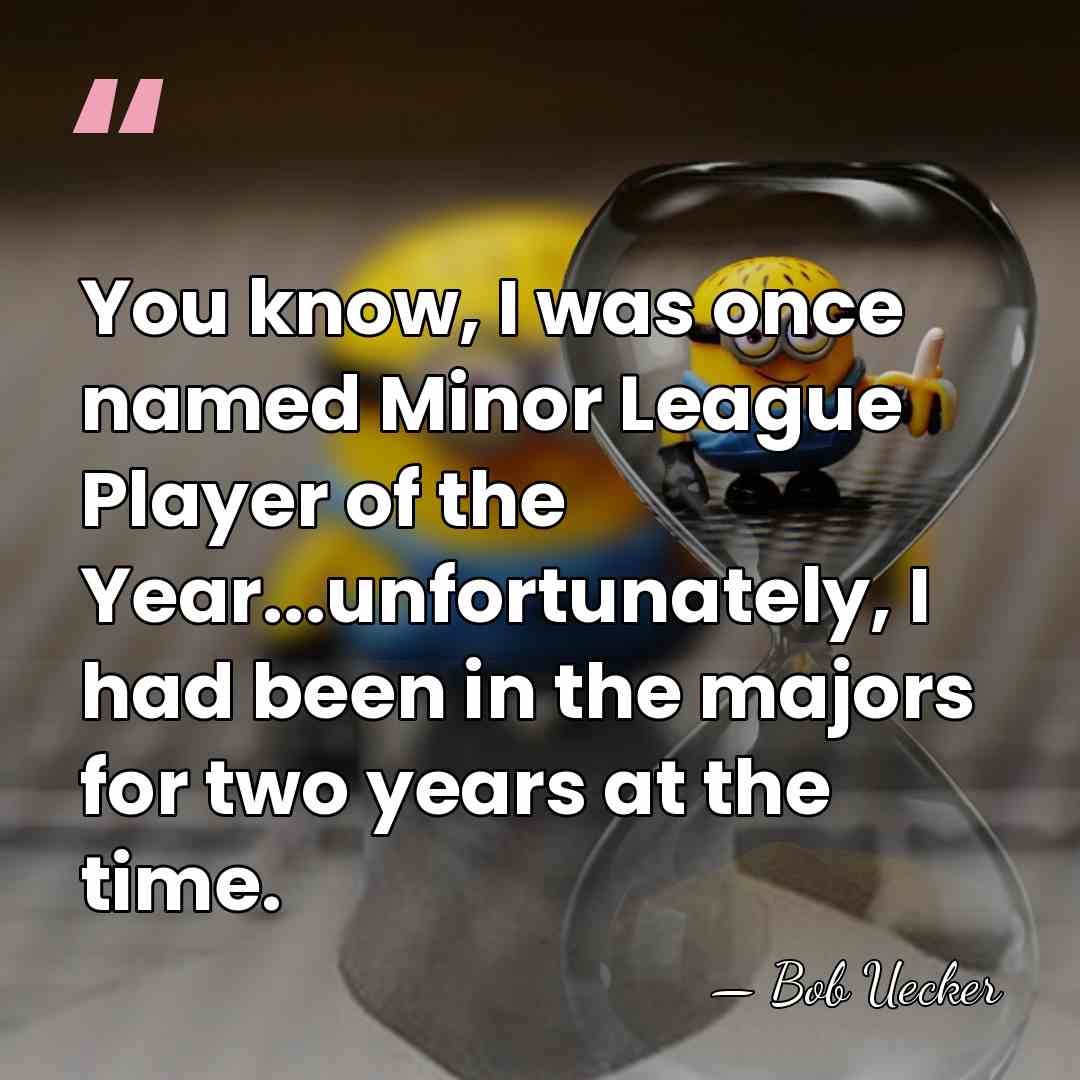 You know, I was once named Minor League Player of the Year...unfortunately,&hellip; - Bob Uecker