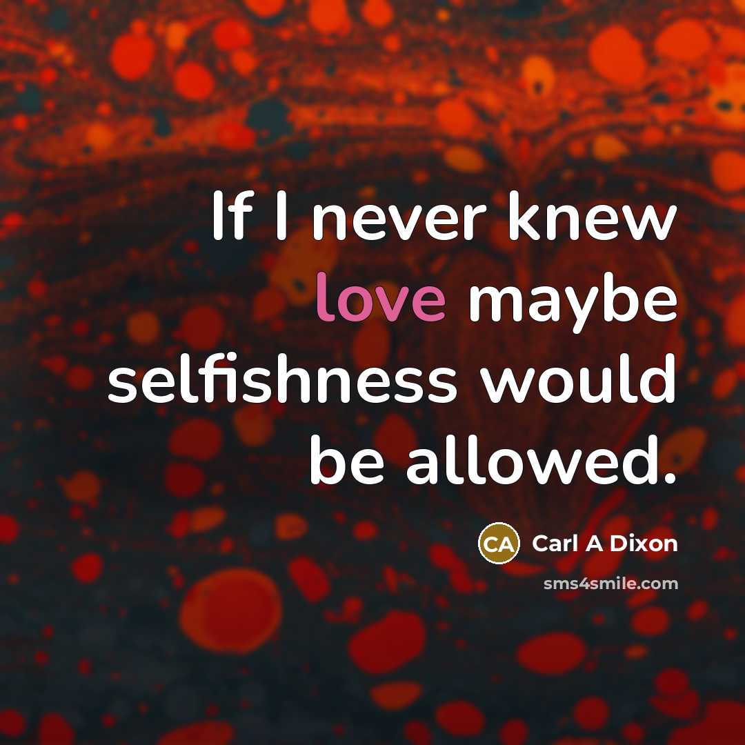 “If I never knew love maybe selfishness would be allowed.…” quote by Carl A Dixon
