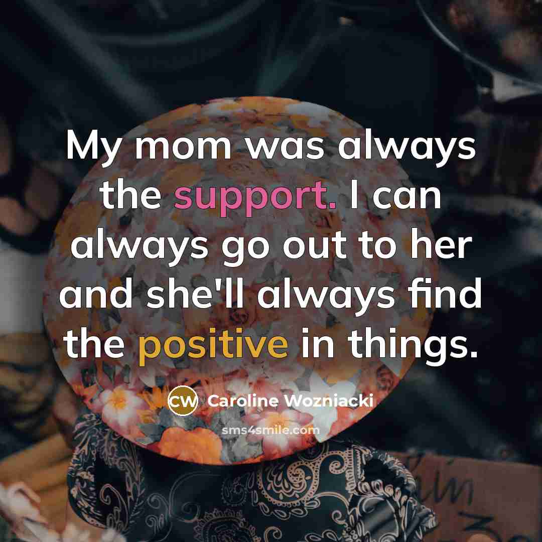 “My mom was always the support. I can always go…” quote by Caroline Wozniacki