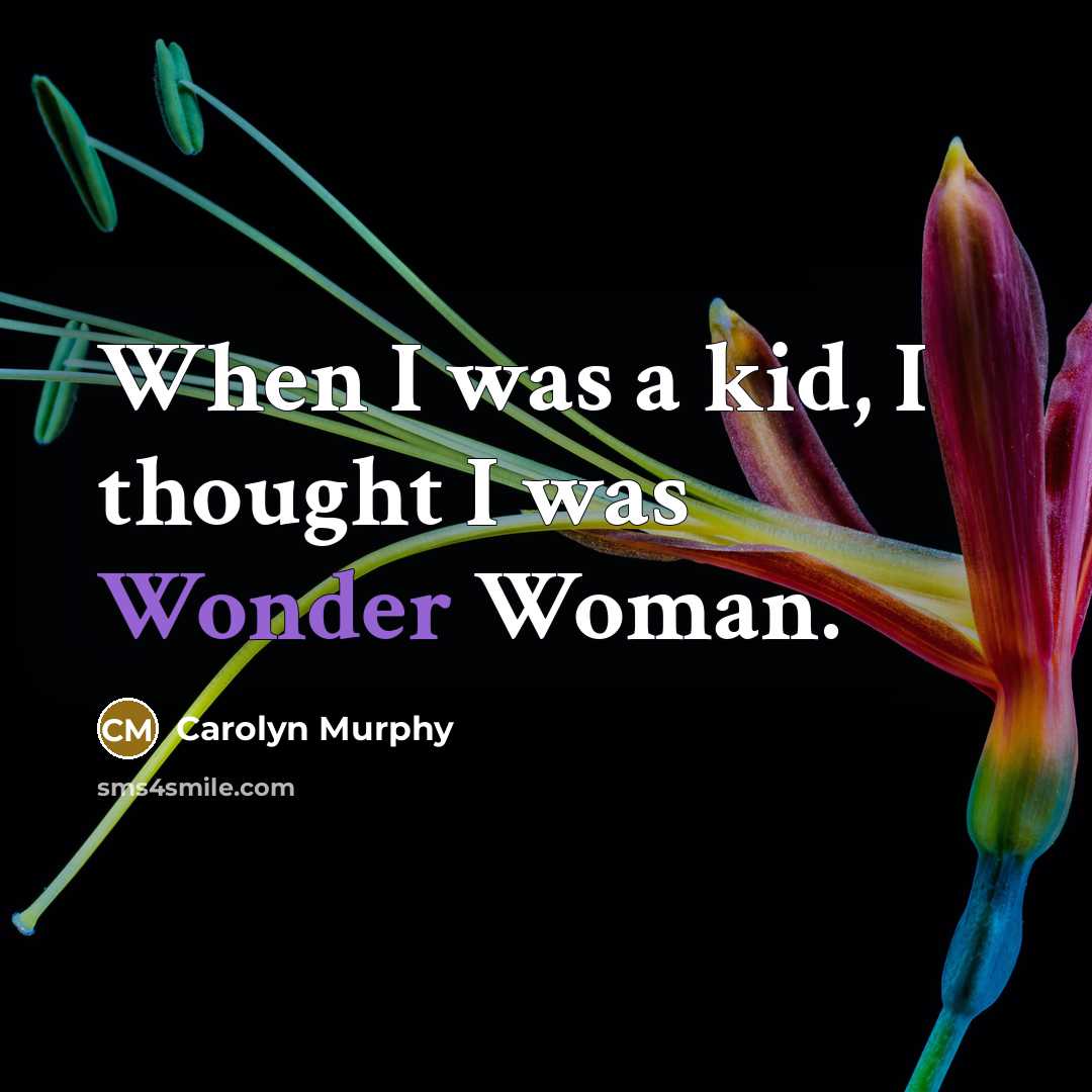 “When I was a kid, I thought I was Wonder…” quote by Carolyn Murphy