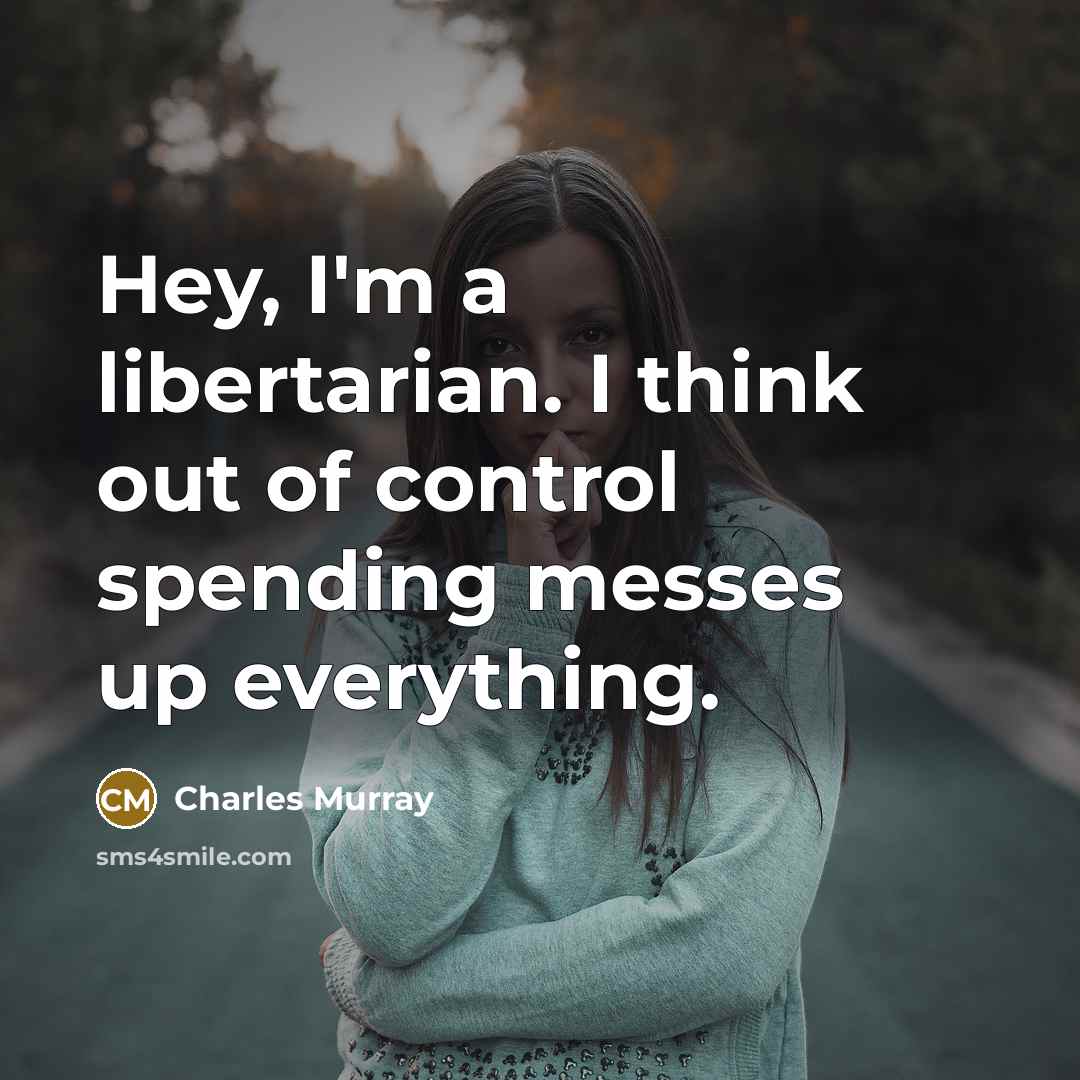 “Hey, I'm a libertarian. I think out of control spending…” quote by Charles Murray