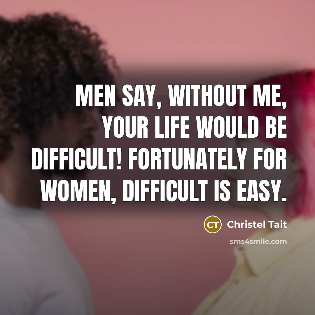 “Men say, Without me, your life would be difficult! Fortunately…” quote by Christel Tait