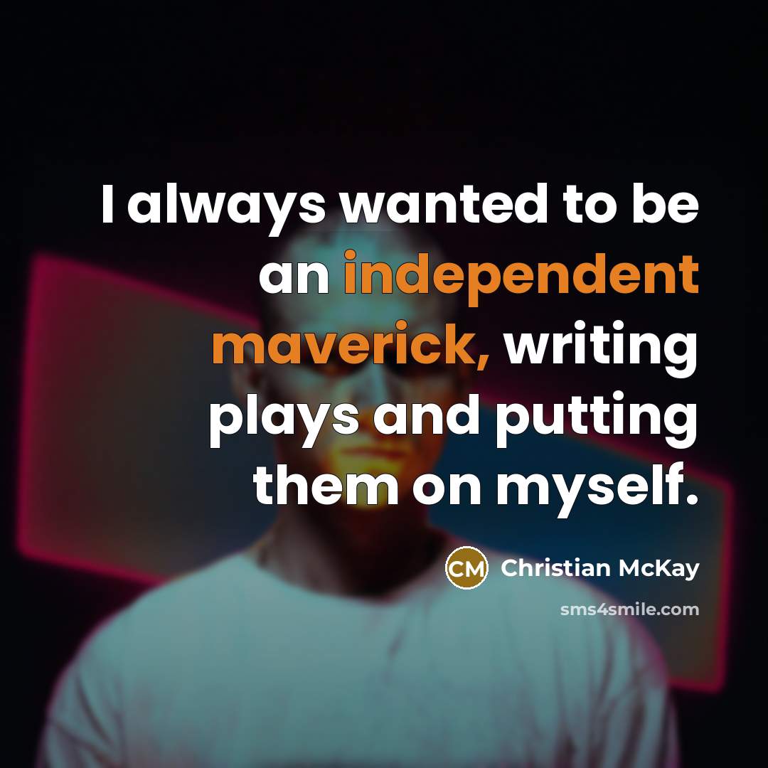 “I always wanted to be an independent maverick, writing plays and putting them on myself.” quote by Christian McKay