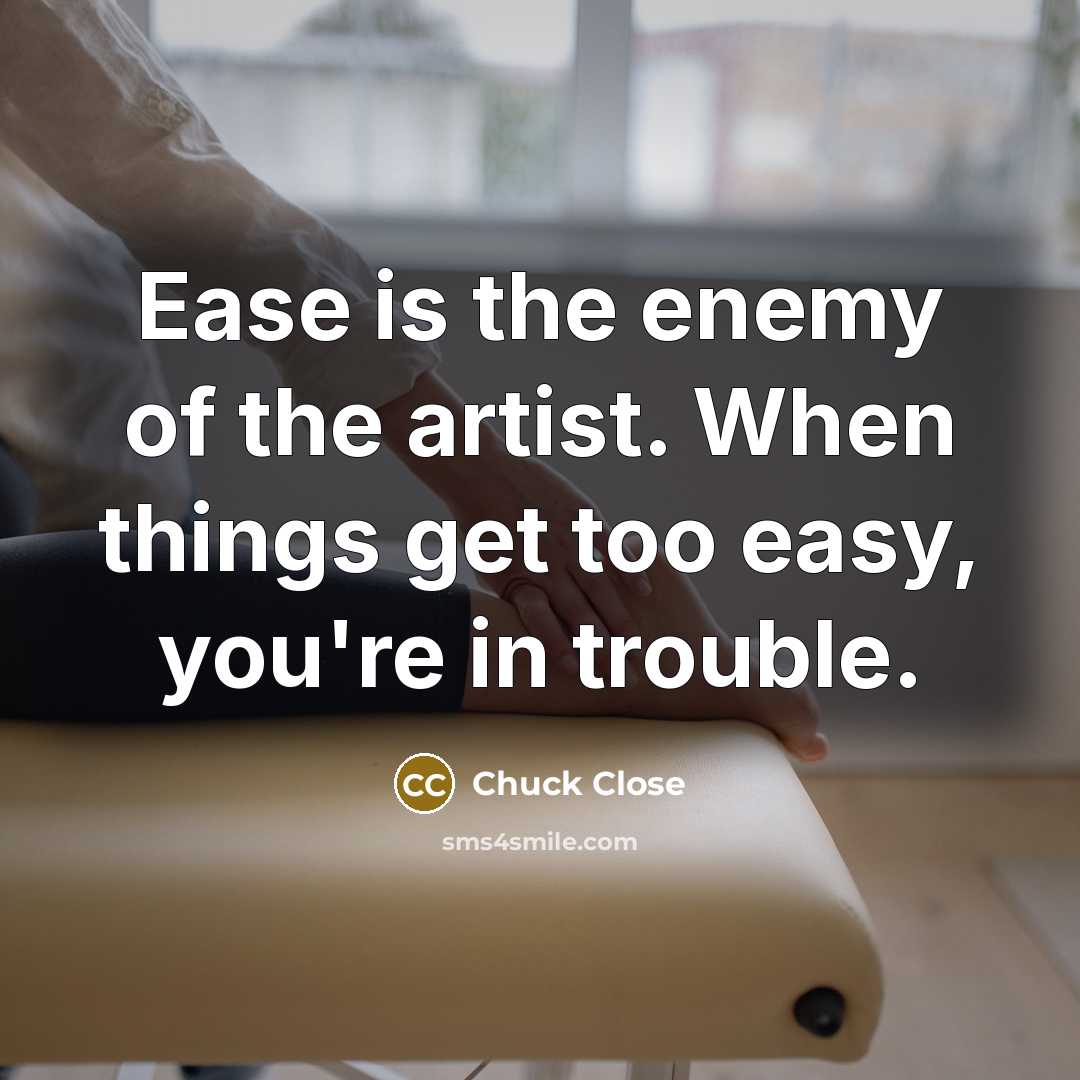 “Ease is the enemy of the artist. When things get…” quote by Chuck Close