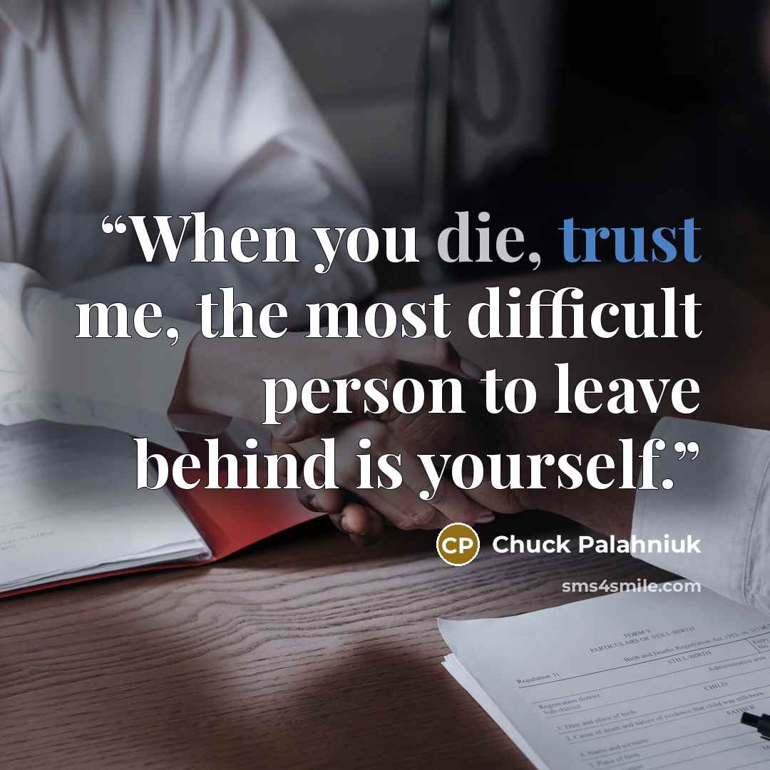“When you die, trust me, the most difficult person to leave behind is yourself.” quote by Chuck Palahniuk
