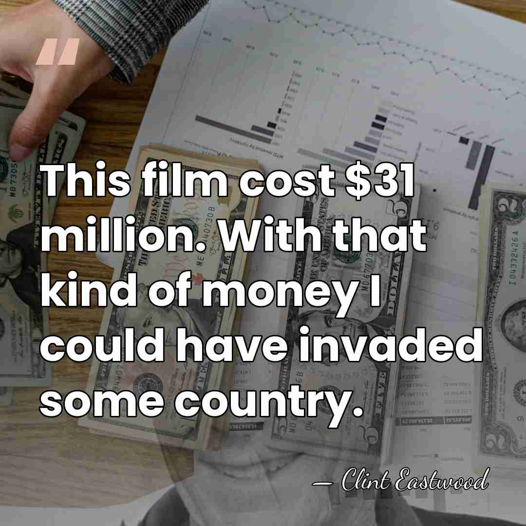 This film cost $31 million. With that kind of money I could&hellip; - Clint Eastwood
