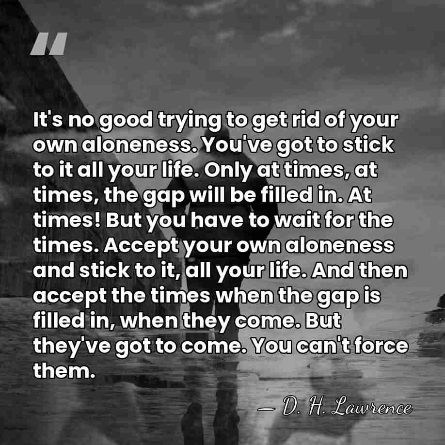 It's no good trying to get rid of your own aloneness. You've&hellip; - D. H. Lawrence