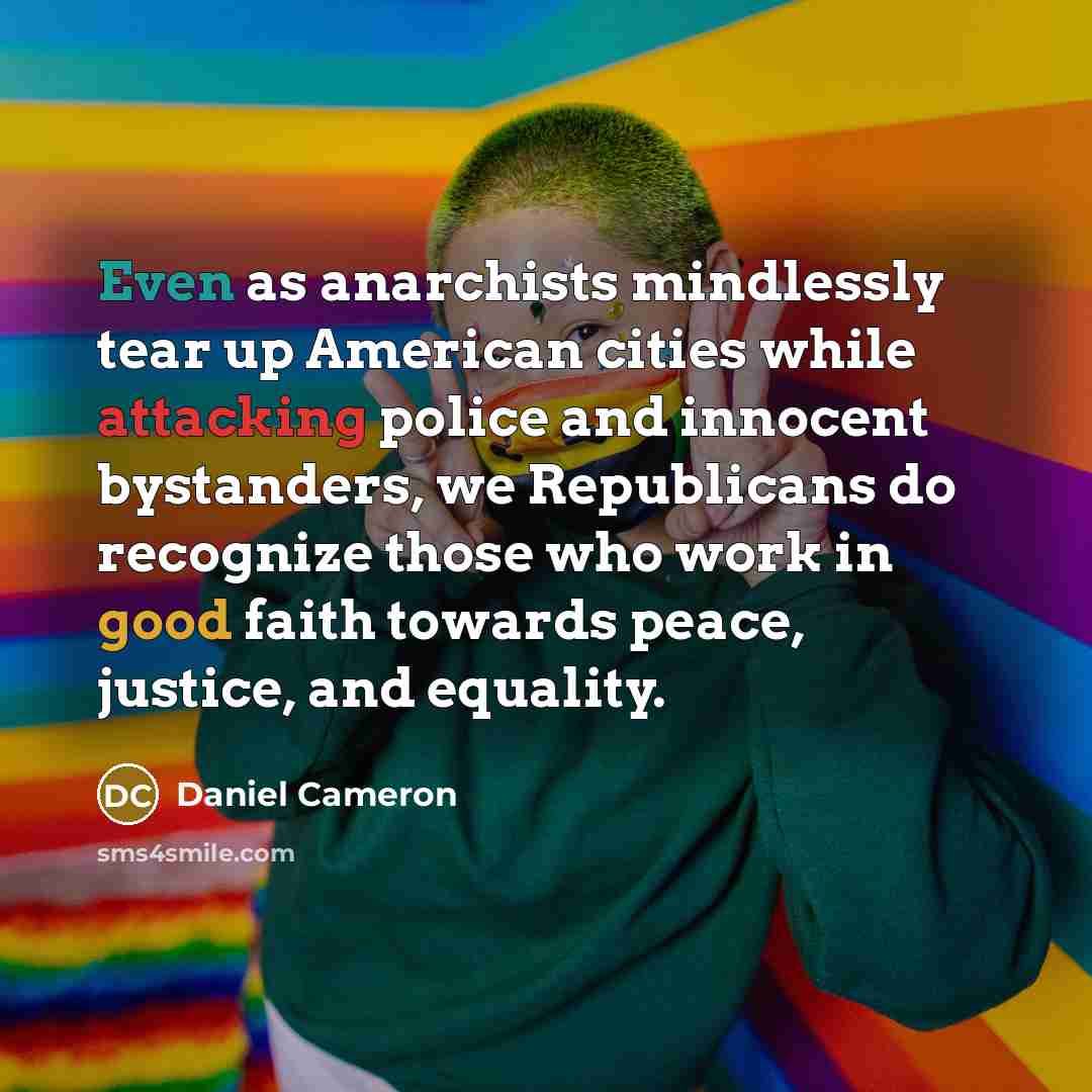 “Even as anarchists mindlessly tear up American cities while attacking police and innocent bystanders, we Republicans do recognize those who work in good faith towards peace, justice, and equality.” quote by Daniel Cameron
