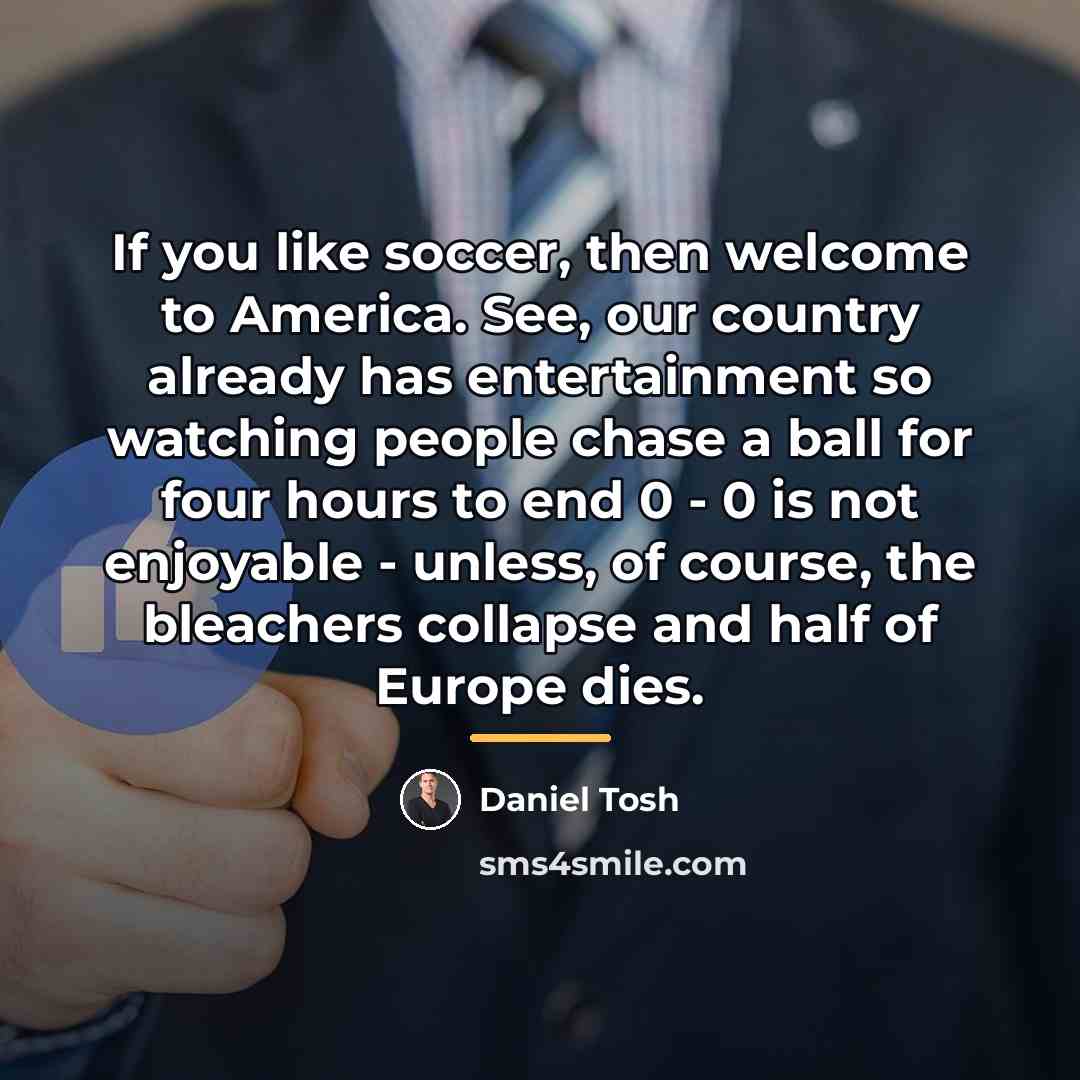 “If you like soccer, then welcome to America. See, our…” quote by Daniel Tosh