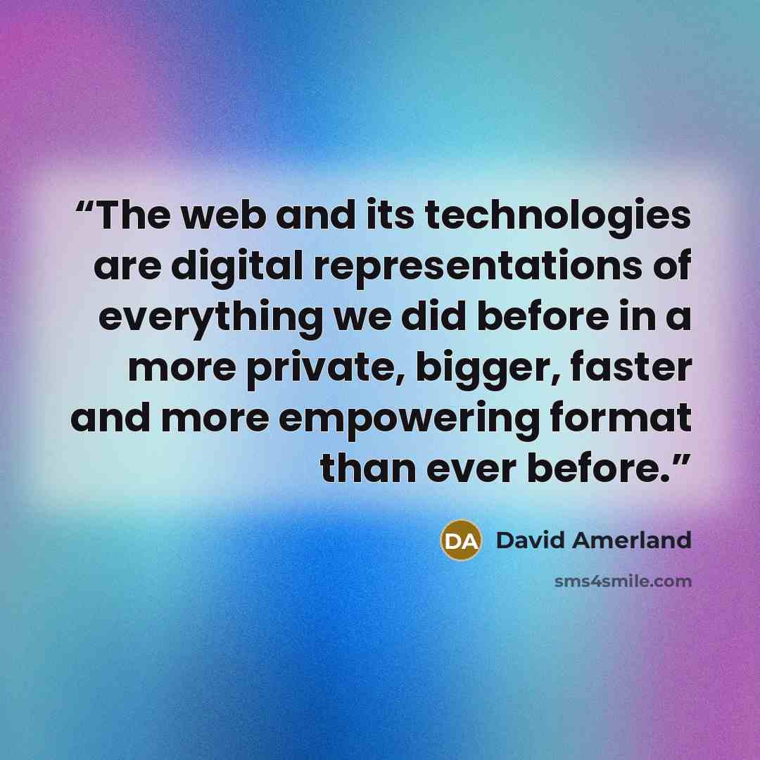 “The web and its technologies are digital representations of everything we did before in a more private, bigger, faster and more empowering format than ever before.” quote by David Amerland