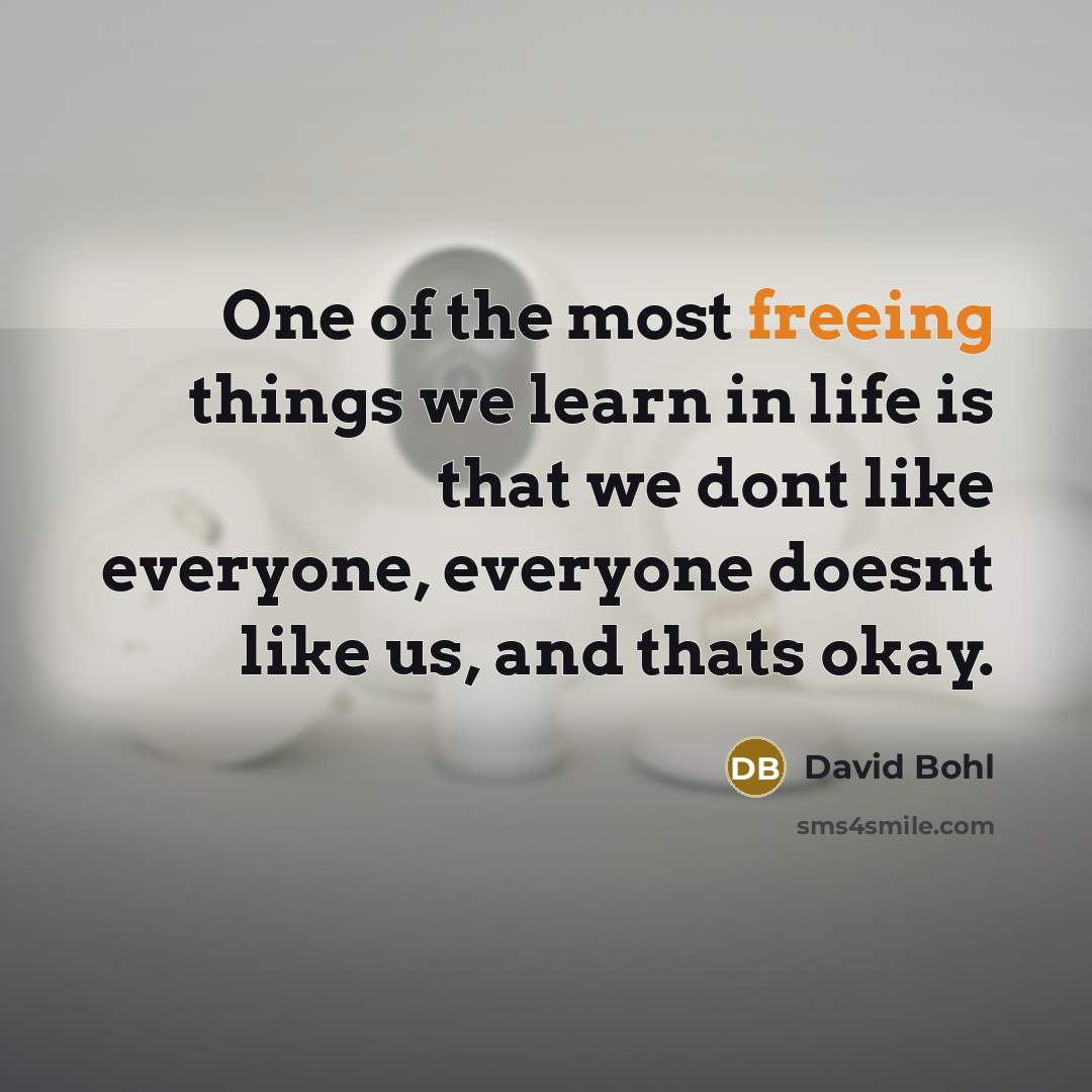 “One of the most freeing things we learn in life is that we dont like everyone, everyone doesnt like us, and thats okay.” quote by David Bohl