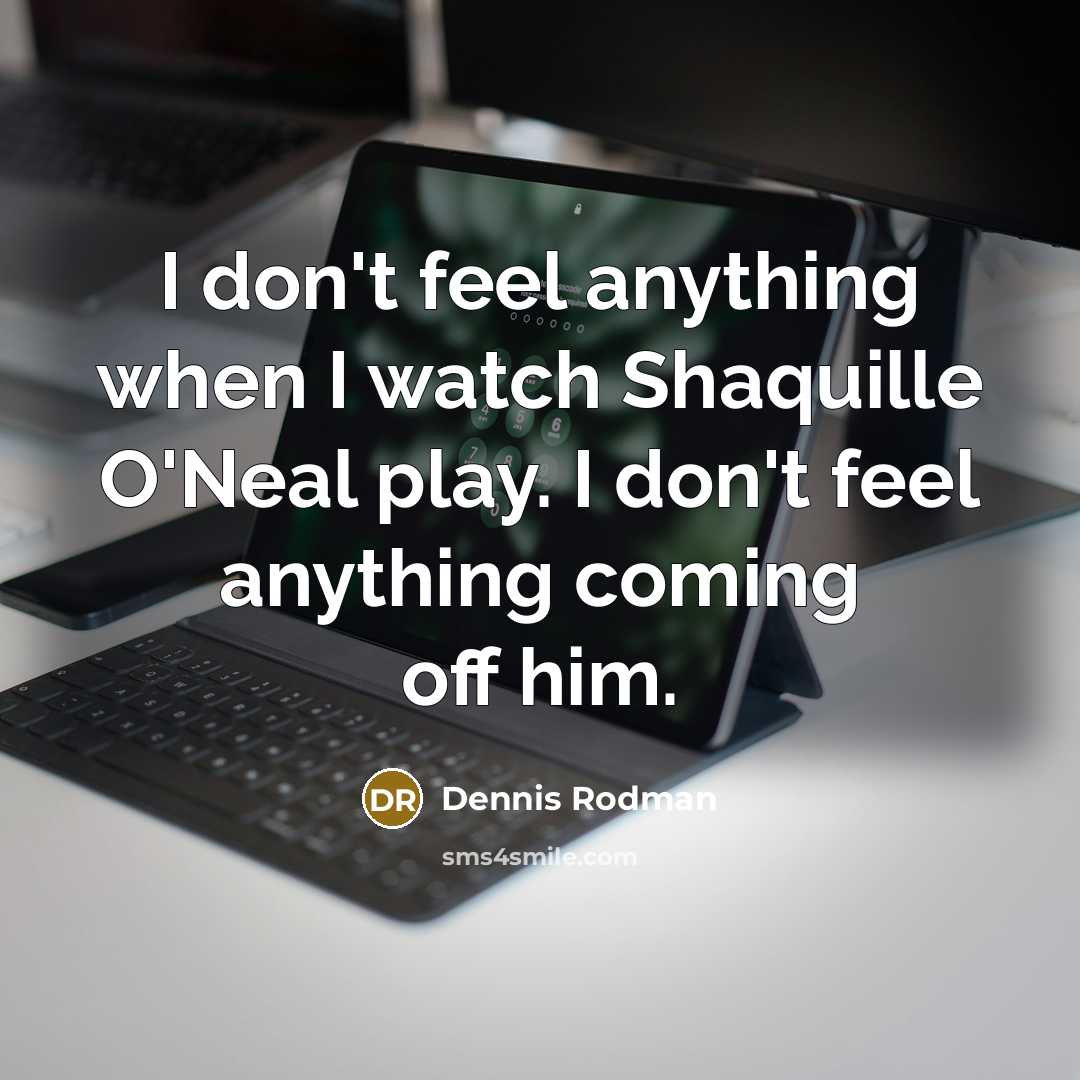 “I don't feel anything when I watch Shaquille O'Neal play.…” quote by Dennis Rodman
