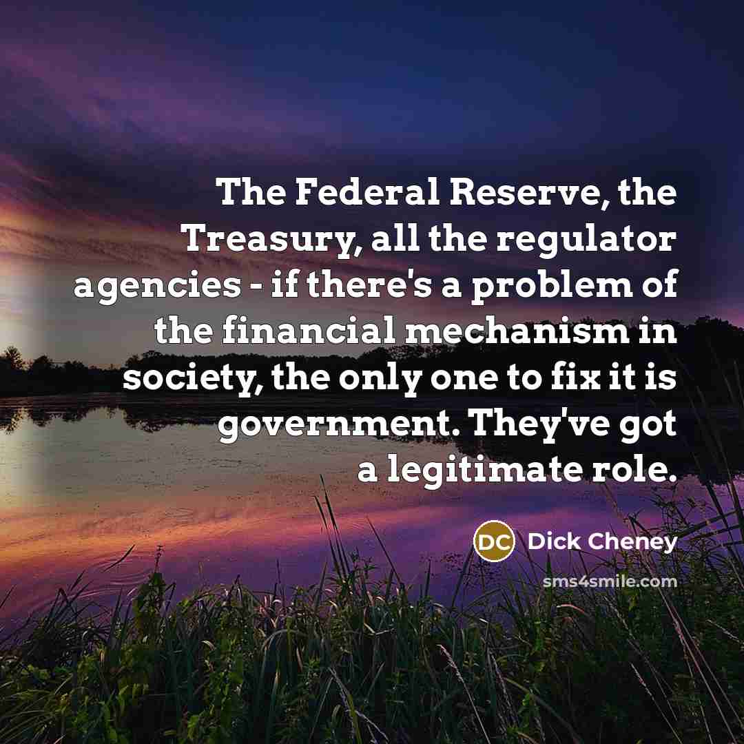 “The Federal Reserve, the Treasury, all the regulator agencies -…” quote by Dick Cheney
