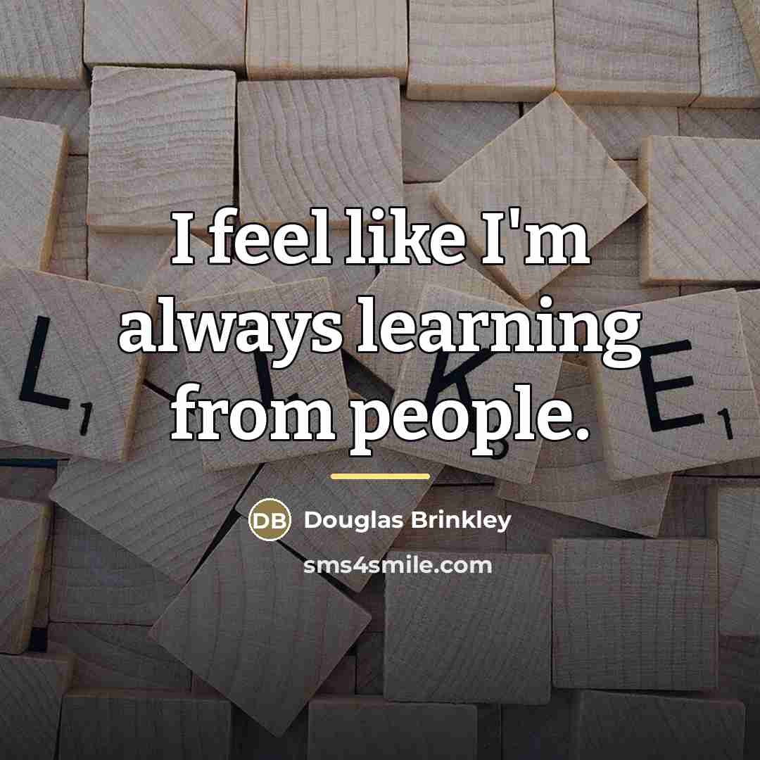 “I feel like I'm always learning from people.…” quote by Douglas Brinkley