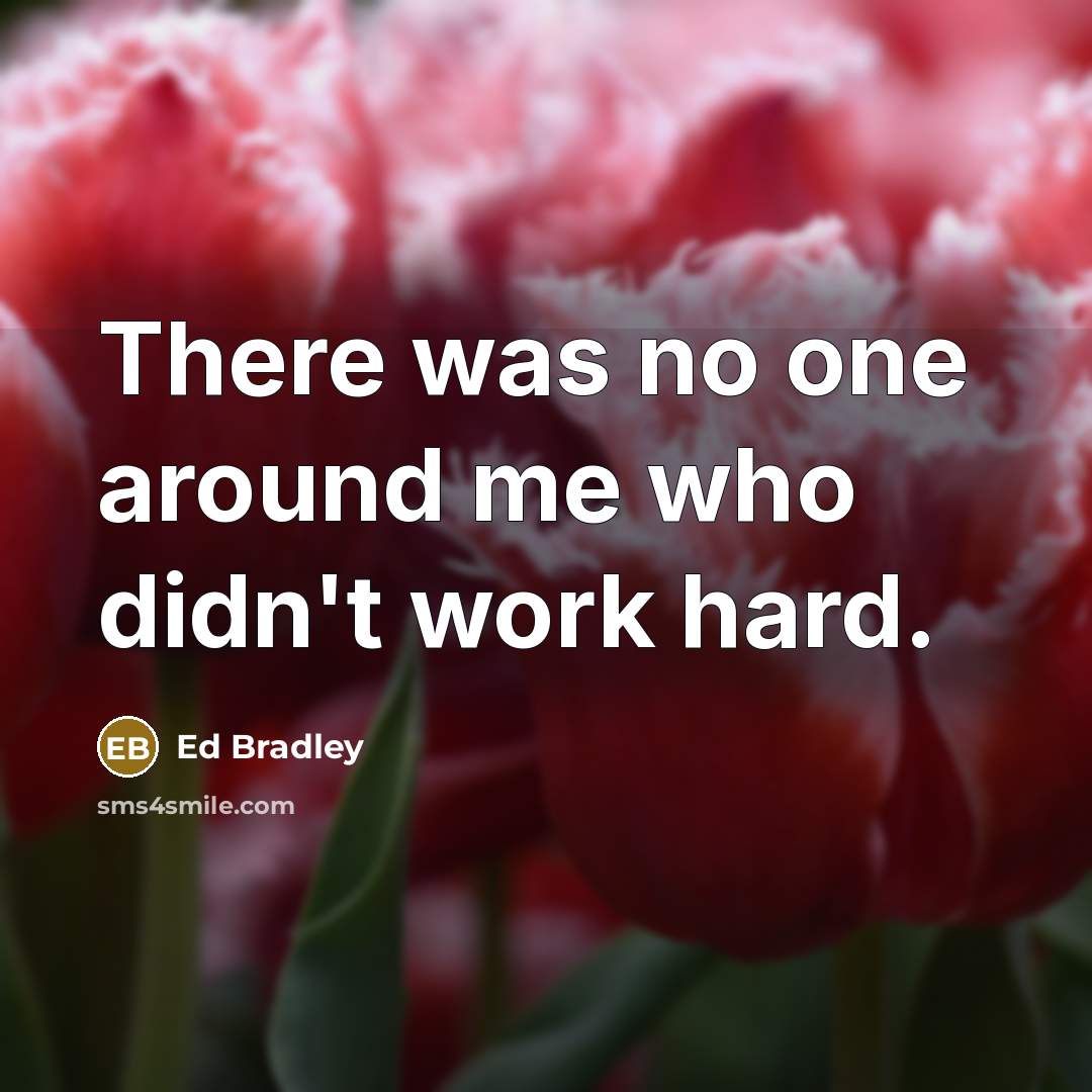 “There was no one around me who didn't work hard.…” quote by Ed Bradley