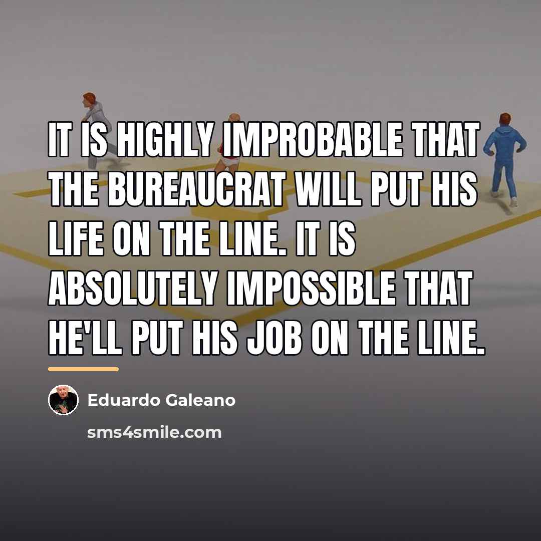 “It is highly improbable that the bureaucrat will put his…” quote by Eduardo Galeano
