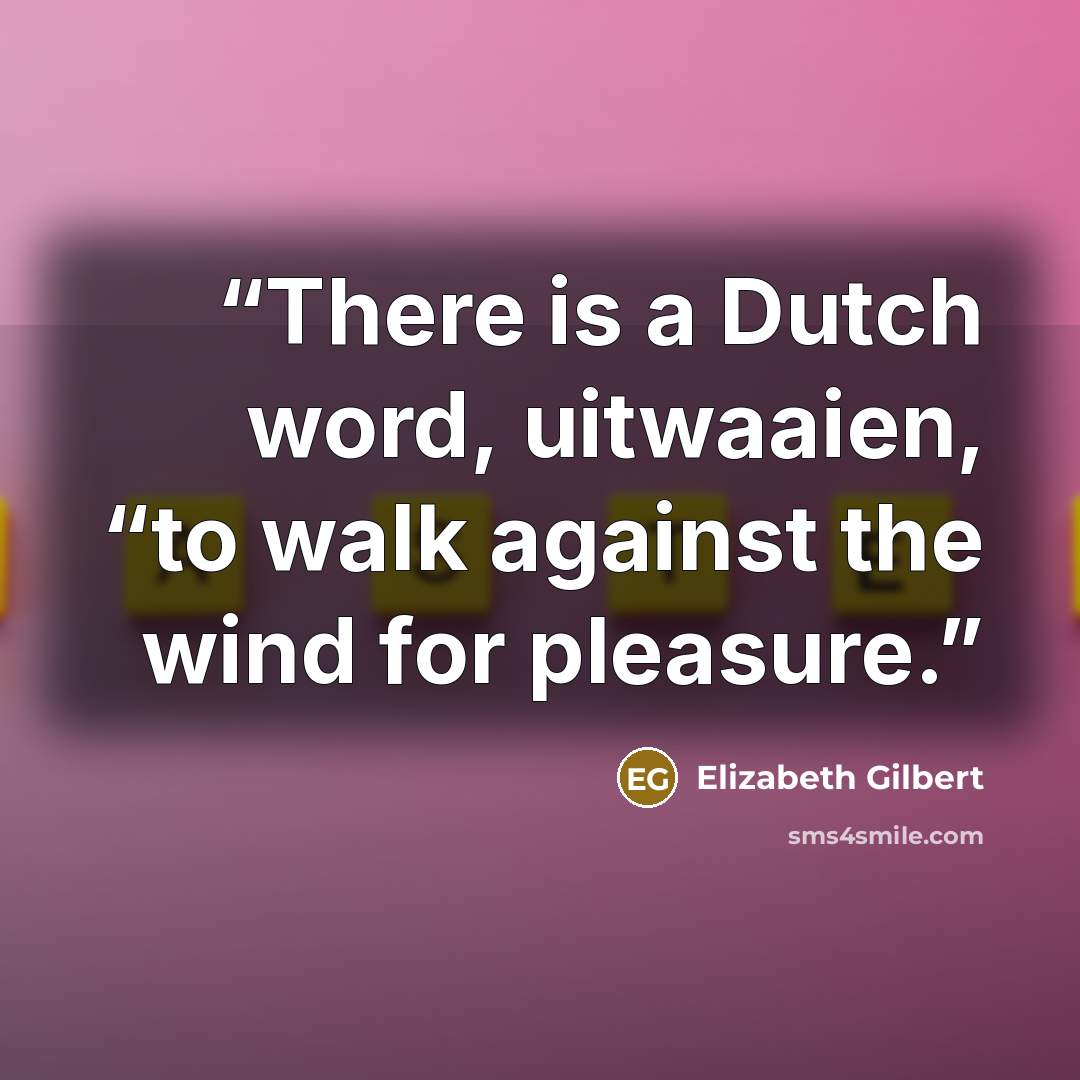 “There is a Dutch word, uitwaaien, “to walk against the wind for pleasure.” quote by Elizabeth Gilbert