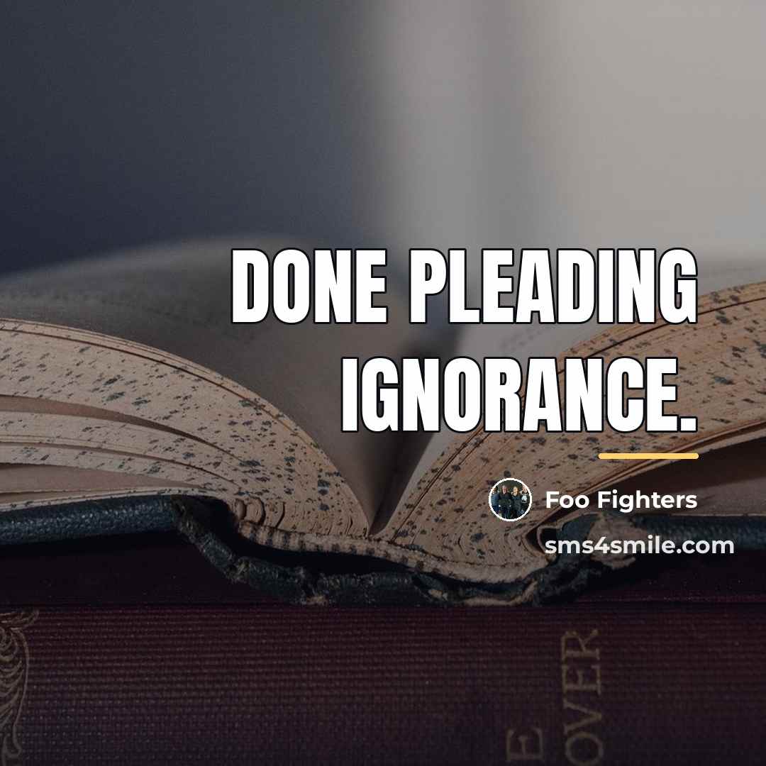 “Done pleading ignorance.…” quote by Foo Fighters