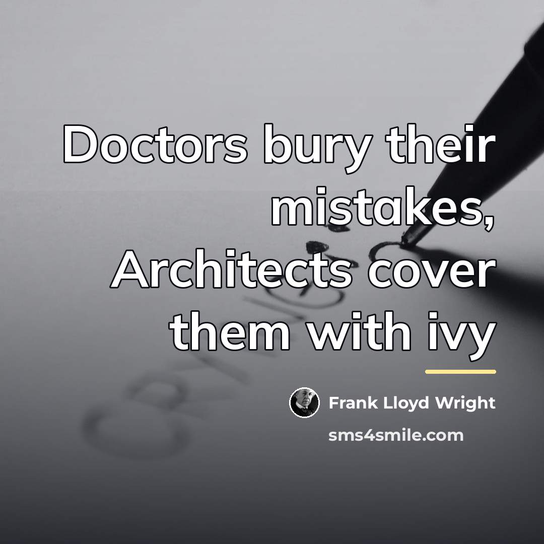 “Doctors bury their mistakes, Architects cover them with ivy…” quote by Frank Lloyd Wright