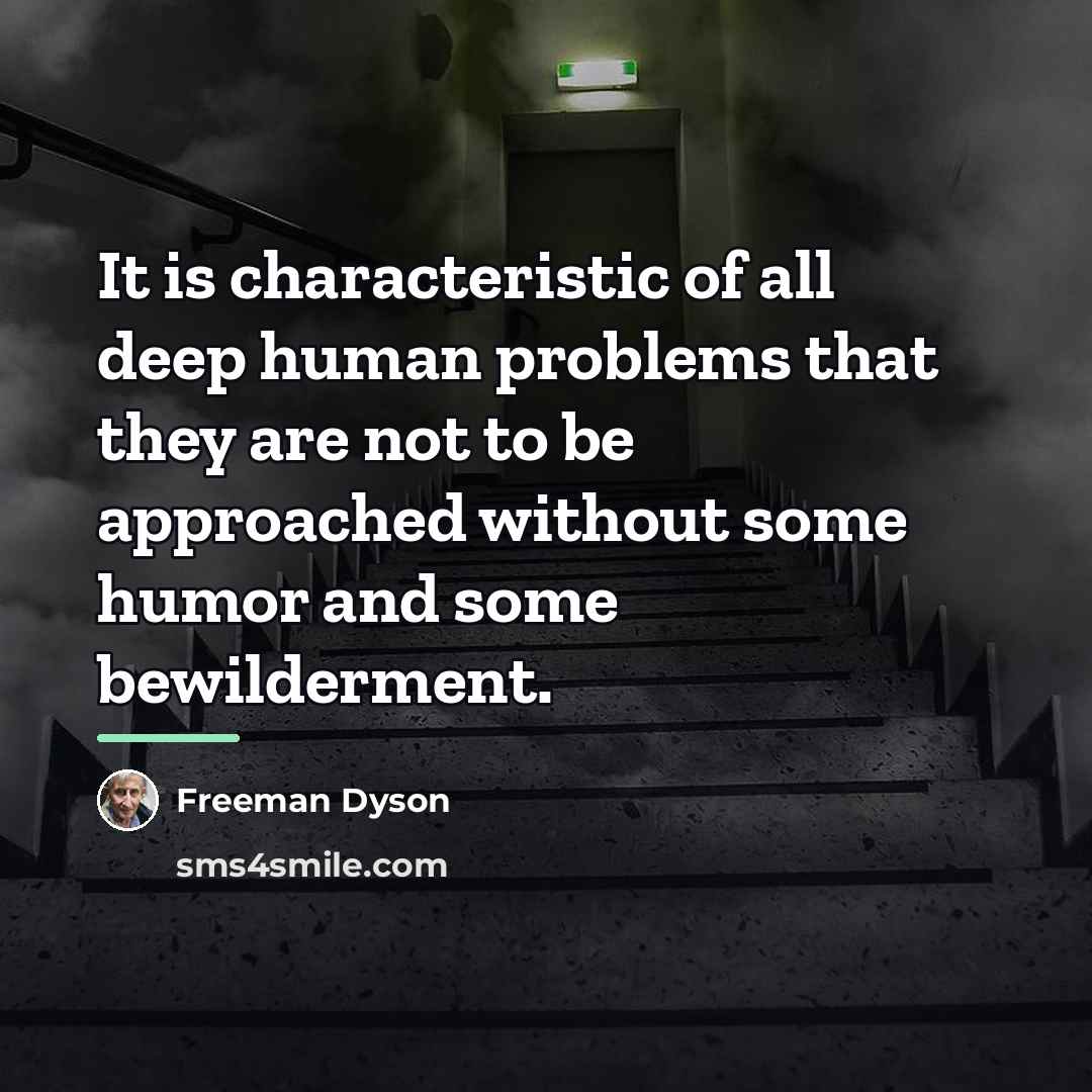 “It is characteristic of all deep human problems that they…” quote by Freeman Dyson