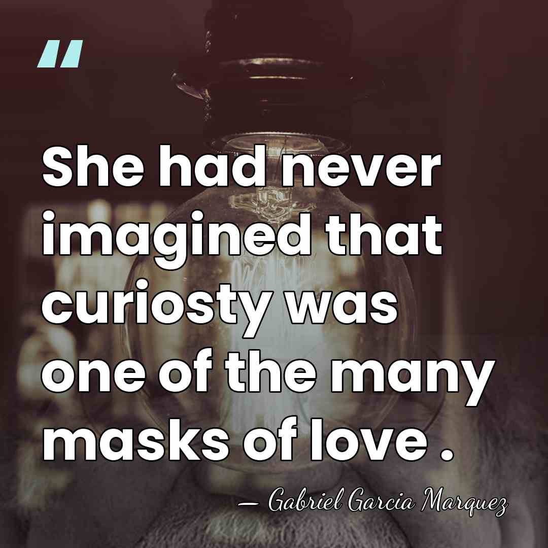 She had never imagined that curiosty was one of the many masks&hellip; - Gabriel Garcia Marquez