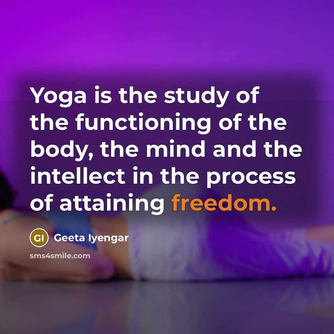 “Yoga is the study of the functioning of the body,…” quote by Geeta Iyengar