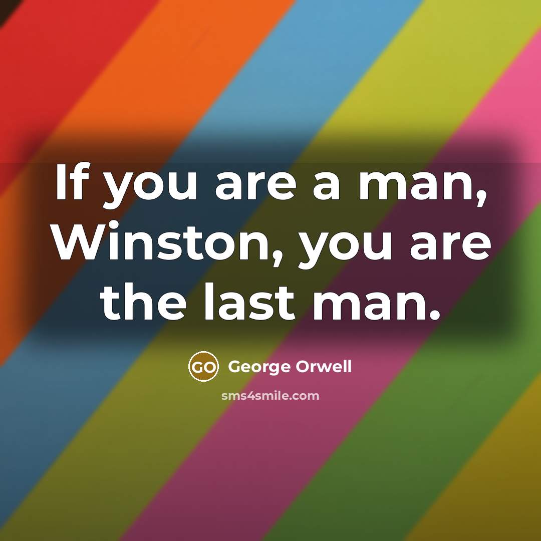 “If you are a man, Winston, you are the last…” quote by George Orwell