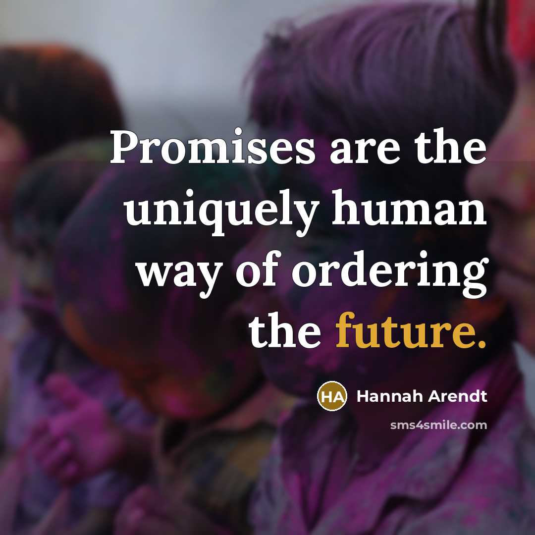 “Promises are the uniquely human way of ordering the future.…” quote by Hannah Arendt