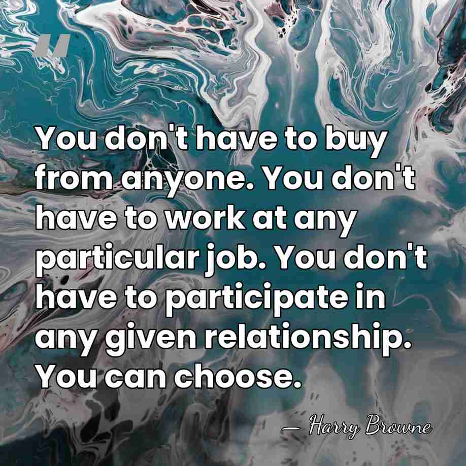 You don't have to buy from anyone. You don't have to work&hellip; - Harry Browne