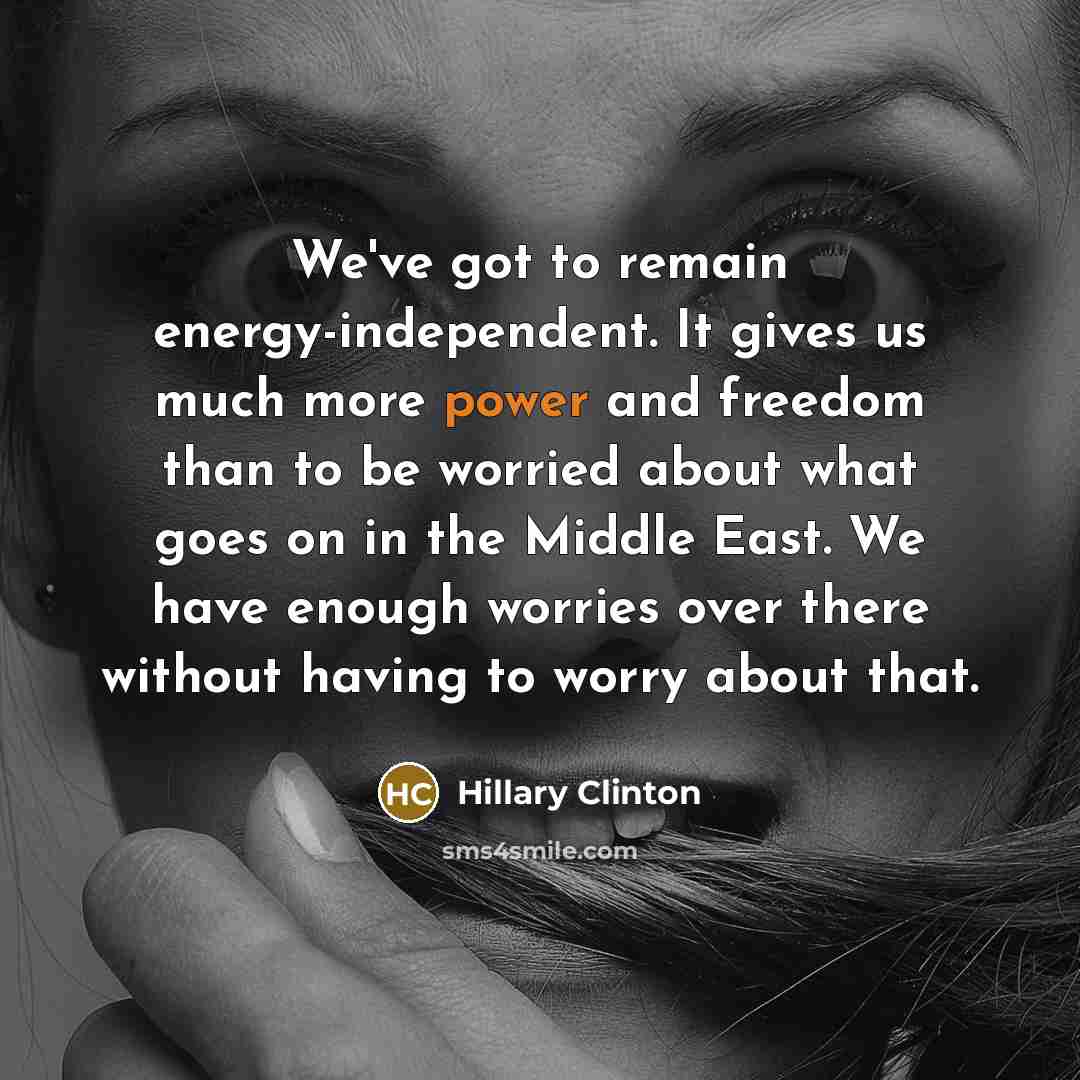 “We've got to remain energy-independent. It gives us much more…” quote by Hillary Clinton