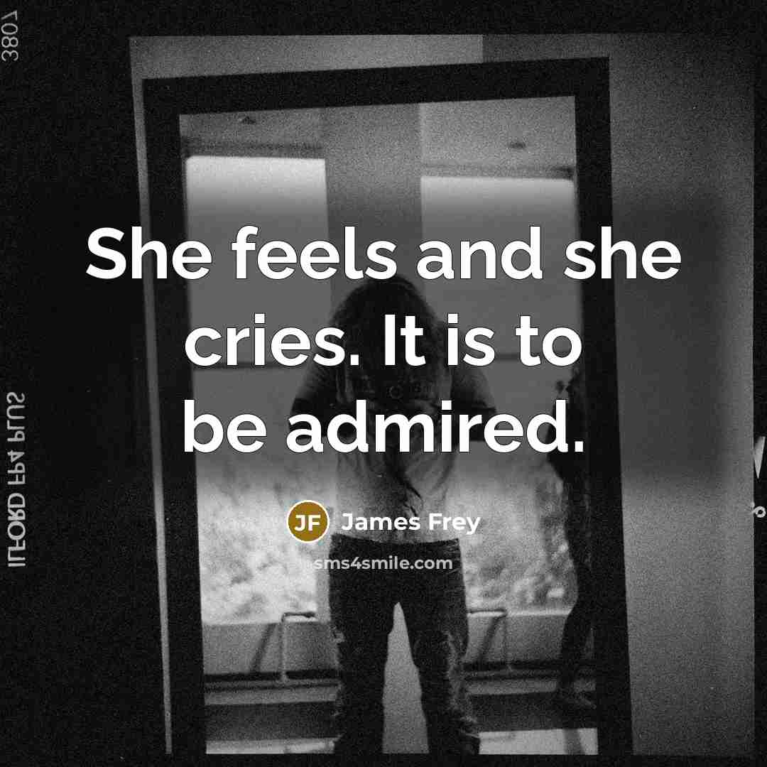 “She feels and she cries. It is to be admired.…” quote by James Frey