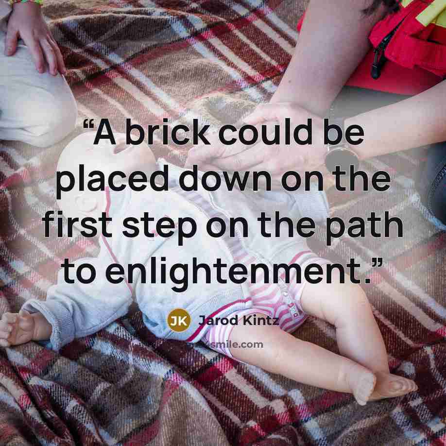 “A brick could be placed down on the first step on the path to enlightenment.” quote by Jarod Kintz